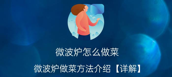 微波炉怎么做菜 微波炉做菜方法介绍【详解】